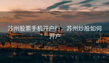 苏州股票手机开户行，苏州炒股如何开户