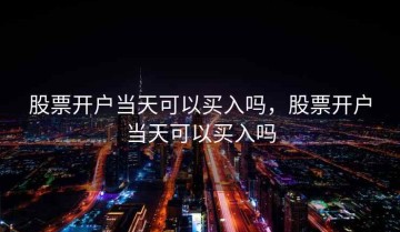 股票开户当天可以买入吗，股票开户当天可以买入吗