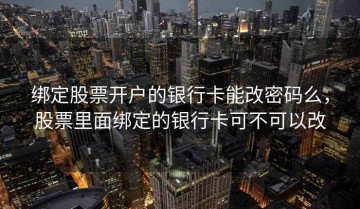 绑定股票开户的银行卡能改密码么，股票里面绑定的银行卡可不可以改