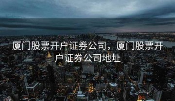 厦门股票开户证券公司，厦门股票开户证券公司地址