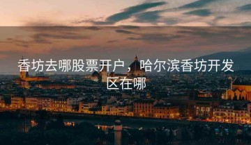 香坊去哪股票开户，哈尔滨香坊开发区在哪