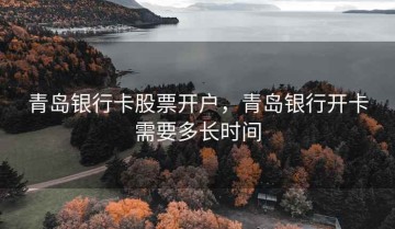 青岛银行卡股票开户，青岛银行开卡需要多长时间