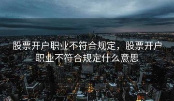 股票开户职业不符合规定，股票开户职业不符合规定什么意思