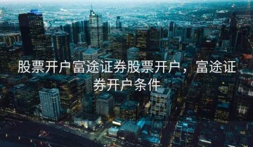 股票开户富途证券股票开户，富途证券开户条件