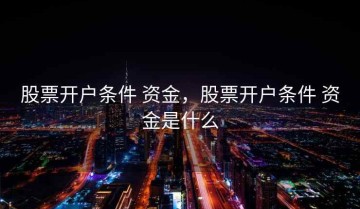 股票开户条件 资金，股票开户条件 资金是什么