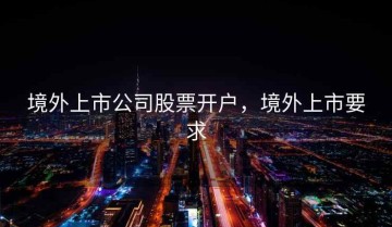境外上市公司股票开户，境外上市要求