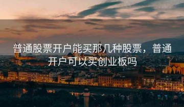 普通股票开户能买那几种股票，普通开户可以买创业板吗