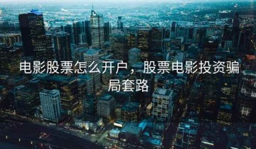 电影股票怎么开户，股票电影投资骗局套路