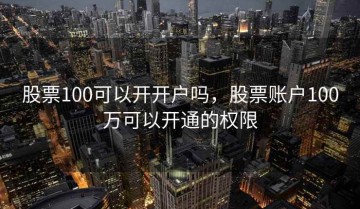 股票100可以开开户吗，股票账户100万可以开通的权限