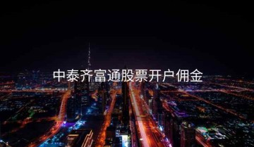 中泰齐富通股票开户佣金