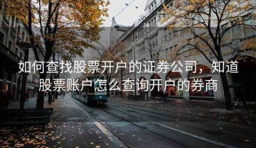 如何查找股票开户的证券公司，知道股票账户怎么查询开户的券商