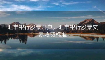 汇丰银行股票开户，汇丰银行股票交易收费标准