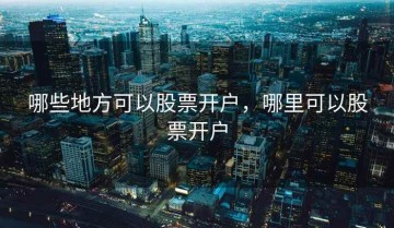哪些地方可以股票开户，哪里可以股票开户