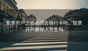 股票开户之后必须去银行卡吗，股票开户要存入资金吗