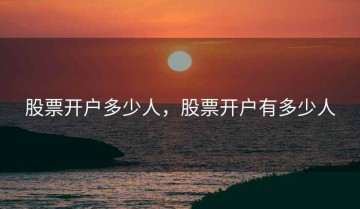 股票开户多少人，股票开户有多少人