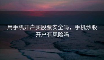 用手机开户买股票安全吗，手机炒股开户有风险吗