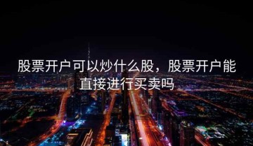 股票开户可以炒什么股，股票开户能直接进行买卖吗