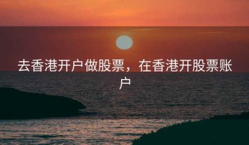 去香港开户做股票，在香港开股票账户