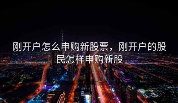 刚开户怎么申购新股票，刚开户的股民怎样申购新股