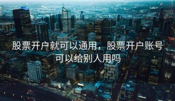 股票开户就可以通用，股票开户账号可以给别人用吗