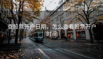 查股票开户日期，怎么查看股票开户时间