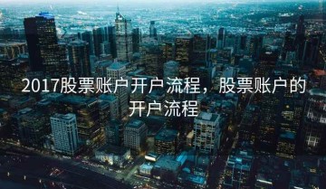 2017股票账户开户流程，股票账户的开户流程