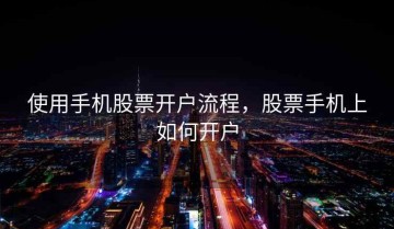 使用手机股票开户流程，股票手机上如何开户