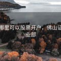 佛山哪里可以股票开户，佛山证券营业部