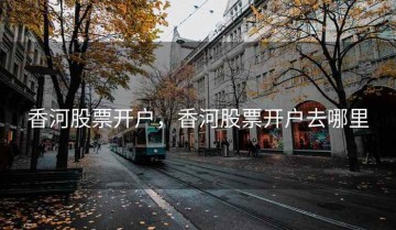 香河股票开户，香河股票开户去哪里