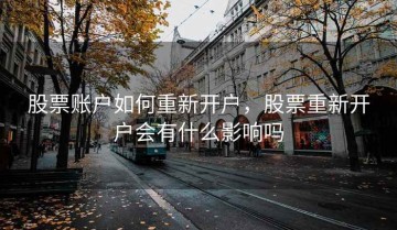 股票账户如何重新开户，股票重新开户会有什么影响吗