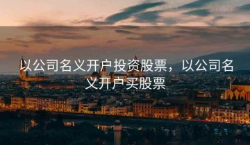 以公司名义开户投资股票，以公司名义开户买股票