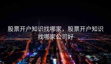 股票开户知识找哪家，股票开户知识找哪家公司好