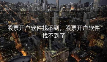 股票开户软件找不到，股票开户软件找不到了