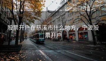 股票开户在慈溪市什么地方，宁波股票开户