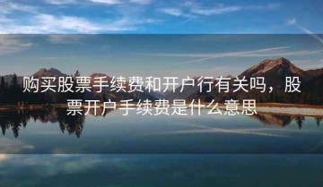 购买股票手续费和开户行有关吗，股票开户手续费是什么意思