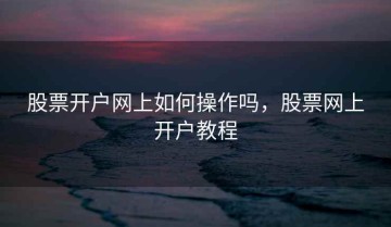 股票开户网上如何操作吗，股票网上开户教程