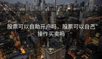 股票可以自助开户吗，股票可以自己操作买卖吗