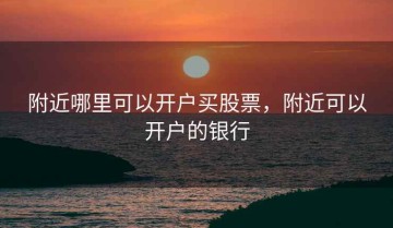 附近哪里可以开户买股票，附近可以开户的银行