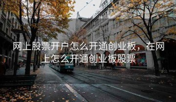 网上股票开户怎么开通创业板，在网上怎么开通创业板股票