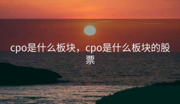 cpo是什么板块，cpo是什么板块的股票
