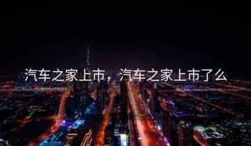 汽车之家上市，汽车之家上市了么
