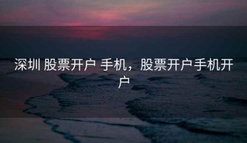 深圳 股票开户 手机，股票开户手机开户