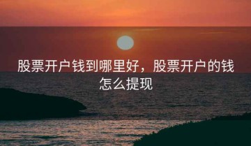 股票开户钱到哪里好，股票开户的钱怎么提现