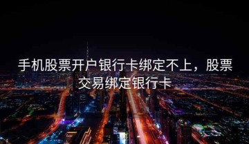 手机股票开户银行卡绑定不上，股票交易绑定银行卡