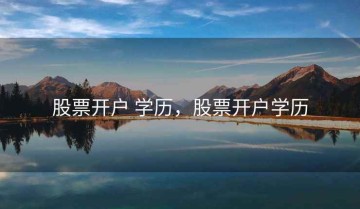 股票开户 学历，股票开户学历