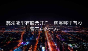 慈溪哪里有股票开户，慈溪哪里有股票开户的地方