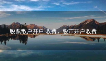 股票散户开户 收费，股市开户收费