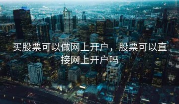 买股票可以做网上开户，股票可以直接网上开户吗