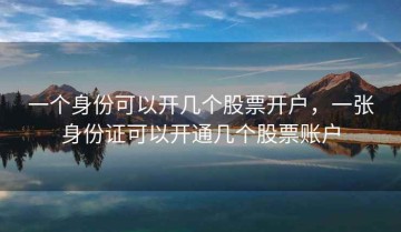 一个身份可以开几个股票开户，一张身份证可以开通几个股票账户