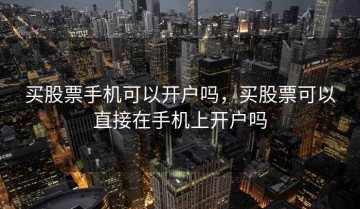买股票手机可以开户吗，买股票可以直接在手机上开户吗